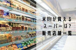 米麹はスーパーのどこにある 販売店によって違う売り場や値段を紹介 那須塩原 貸別荘を営む森のもかさん
